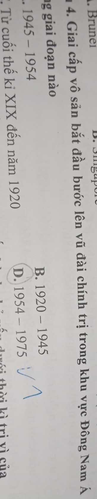 Brunei
n 4. Giai cấp vô sản bắt đầu bước lên vũ đài chính trị trong khu vực Đông Nam Á
ng giai đoạn nào
B. 1920-1945
1945-1954
Từ cuối thế kỉ XIX đến năm 1920 D. 1954-1975
th ờ i kì trị vì của
