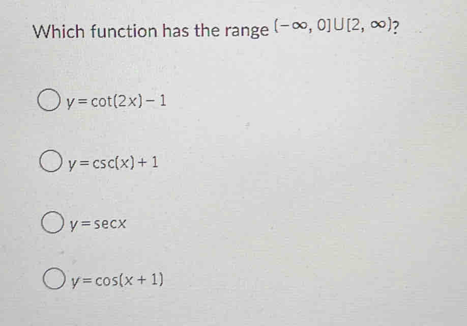 Which function has the range (-∈fty ,0]∪ [2,∈fty ) 7
y=cot (2x)-1
y=csc (x)+1
y=sec x
y=cos (x+1)