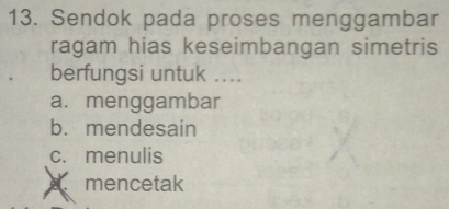 Sendok pada proses menggambar
ragam hias keseimbangan simetris
berfungsi untuk ....
a.menggambar
b. mendesain
c. menulis
mencetak