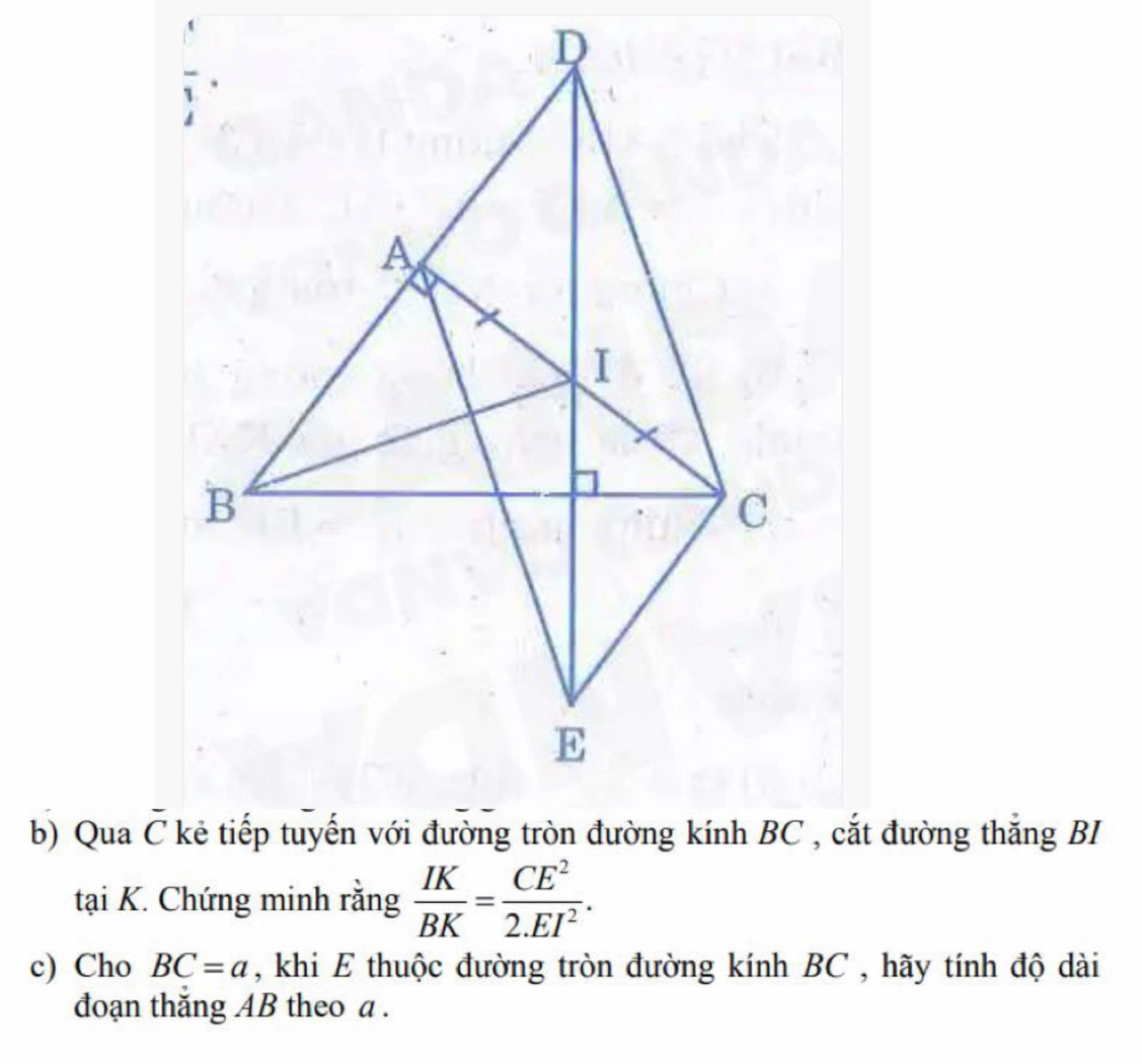 Qua overline C
tại K. Chứng minh rằng  IK/BK = CE^2/2.EI^2 . 
c) Cho BC=a , khi E thuộc đường tròn đường kính BC , hãy tính độ dài 
đoạn thăng AB theo a.