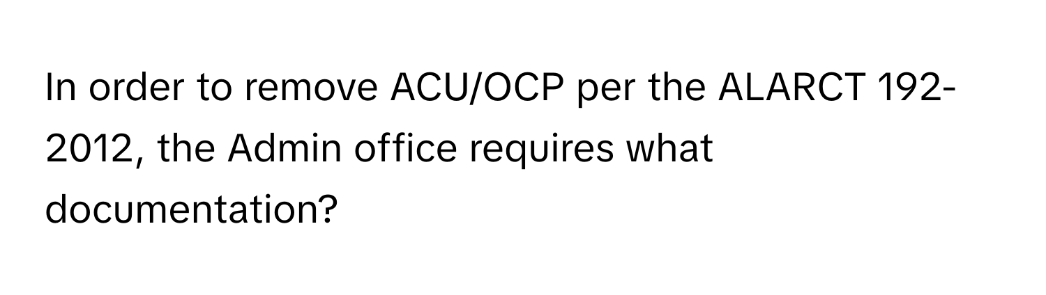 In order to remove ACU/OCP per the ALARCT 192-2012, the Admin office requires what documentation?