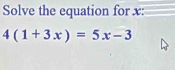 Solve the equation for x :
4(1+3x)=5x-3