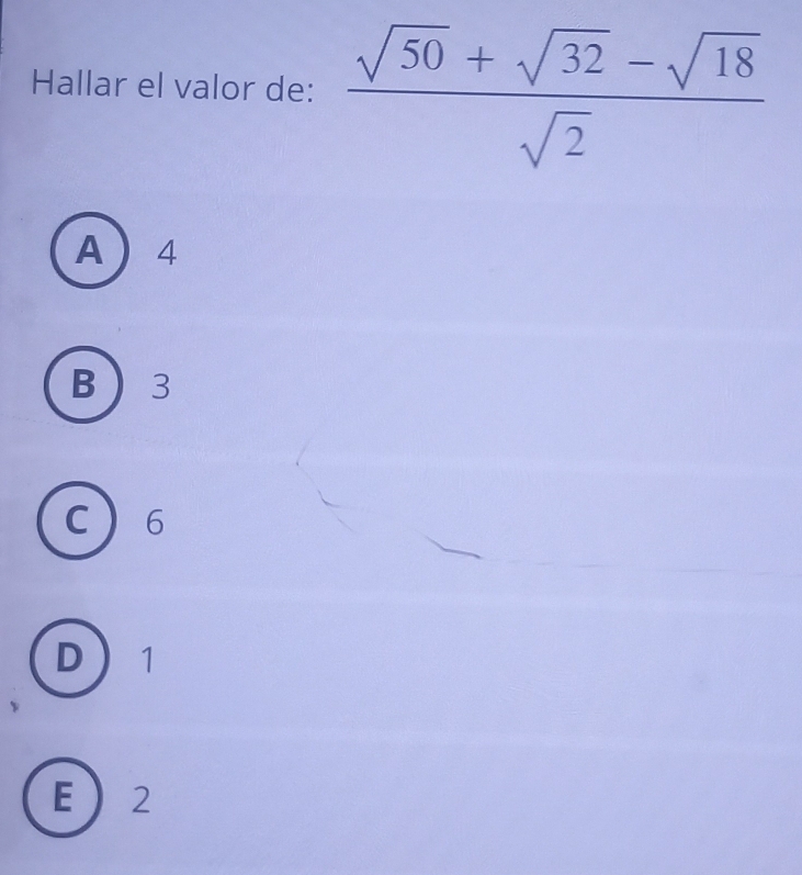 Hallar el valor de:  (sqrt(50)+sqrt(32)-sqrt(18))/sqrt(2) 
A  4
B 3
C 6
D 1
E 2