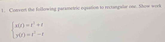 Convert the following parametric equation to rectangular one. Show work
beginarrayl x(t)=t^2+t y(t)=t^2-tendarray.