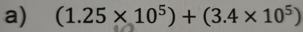 (1.25* 10^5)+(3.4* 10^5)