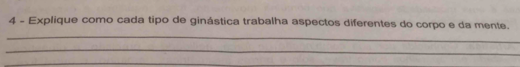 Explique como cada tipo de ginástica trabalha aspectos diferentes do corpo e da mente. 
_ 
_ 
_