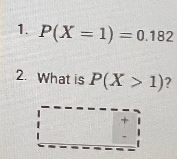 P(X=1)=0.182
2. What is P(X>1) ? 
+