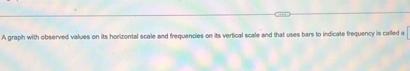 A graph with observed values on its horizontal scale and frequencies on its vertical scale and that uses bars to indicate frequency is called a