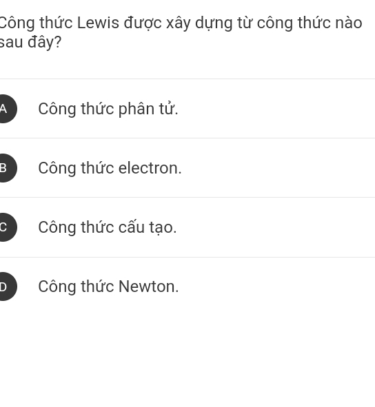 Công thức Lewis được xây dựng từ công thức nào
sau đây?
A Công thức phân tử.
B Công thức electron.
Công thức cấu tạo.
D Công thức Newton.