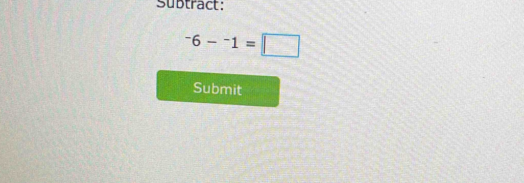 Subtract:
^-6-^-1=□
Submit