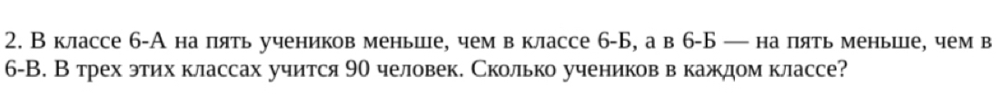 Вклассе 6 -А на пять учеников меньше, чем в классе 6 -Б, а в 6 -Б — на пять меньше, чем в
6 -В. Втрех этих классах учится 90 человек. Сколько учеников вкаждом классе?