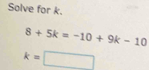 Solve for k.
8+5k=-10+9k-10
k=□