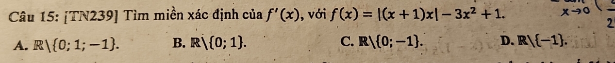 [TN239] Tìm miền xác định của f'(x) , với f(x)=|(x+1)x|-3x^2+1. 
2
A. . R 0;1;-1. B. Rsqrt() 0;1. C. R/ 0;-1. D. R/ -1.