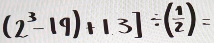 (2^3-19)+1.3]/ ( 1/2 )=