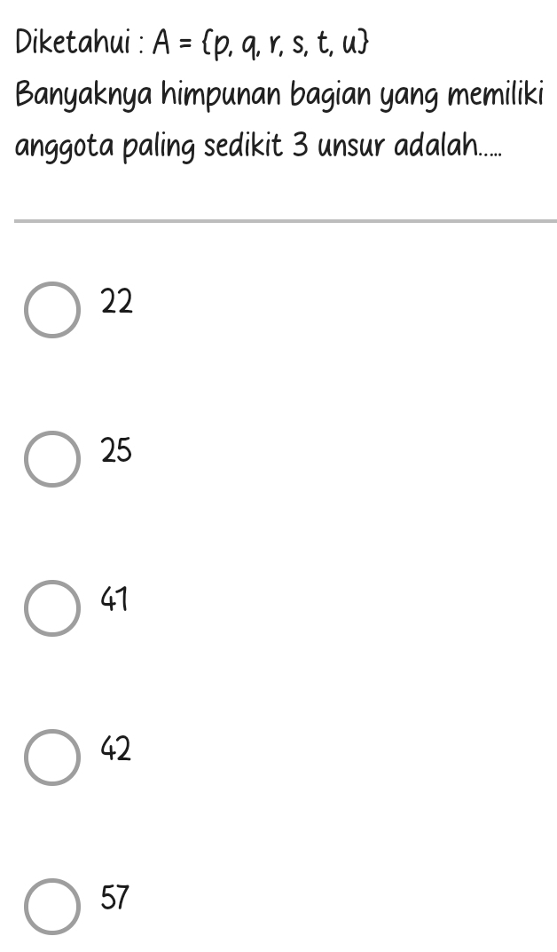 Diketahui : A= p,q,r,s,t,u
Banyaknya himpunan bagian yang memiliki
anggota paling sedikit 3 unsur adalah.....
22
25
41
42
57