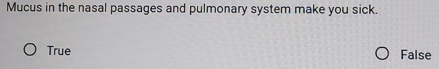 Mucus in the nasal passages and pulmonary system make you sick.
True False