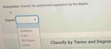 Instructions: Classify the polynomial expression by the degree.
9
Degres
Quadratic
Cublc
5th Degree Classify by Terms and Degree
Linear