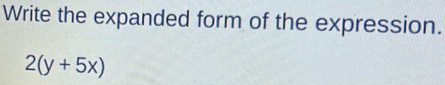 Write the expanded form of the expression.
2(y+5x)