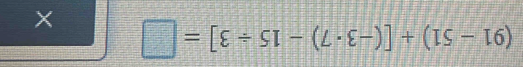 (91-51)+[(-3· 7)-15/ 3]=□
X