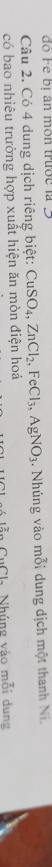 đó Fe bị ân mon trước là 5
Câu 2. Có 4 dung dịch riêng biệt: CuSO_4, ZnCl_2, FeCl_3, AgNO_3. Nhúng vào mỗi dung dịch một thanh Ni. 
có bao nhiêu trường hợp xuất hiện ăn mòn điện hoá 
n CuCh Nhúng vào mỗi dung