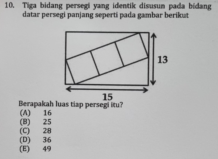 Tiga bidang persegi yang identik disusun pada bidang
datar persegi panjang seperti pada gambar berikut
(A) 16
(B) 25
(C) 28
(D) 36
(E) 49