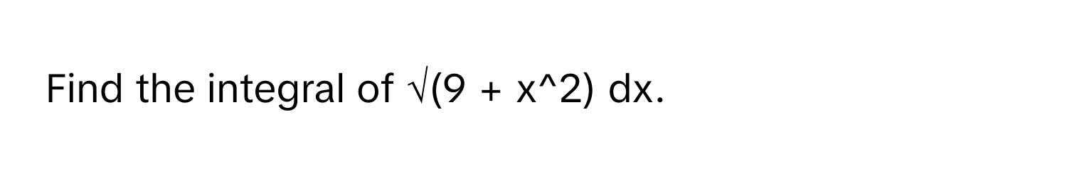 Find the integral of √(9 + x^2) dx.