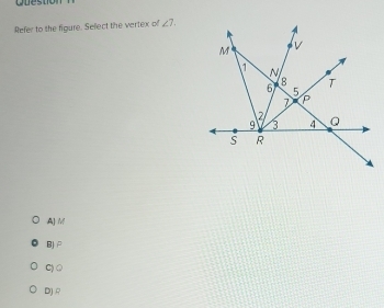 Ouestion
Refer to the figure. Select the vertex of ∠ 7.
A] M
BJ P
C) ○
DJ A