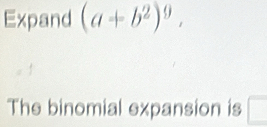 Expand (a+b^2)^9, 
The binomial expansion is □