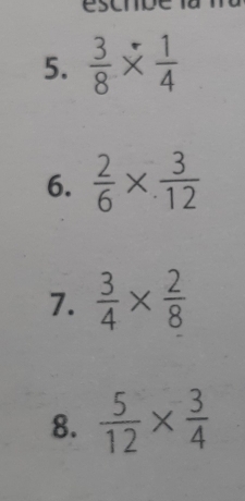 c m
5.  3/8 *  1/4 
6.  2/6 *  3/12 
7.  3/4 *  2/8 
8.  5/12 *  3/4 