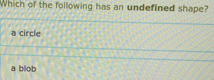 Which of the following has an undefined shape?
a circle
a blob