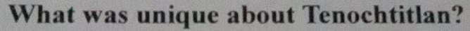 What was unique about Tenochtitlan?