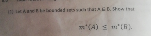 (1) Let A and B be bounded sets such that A⊂eq B. Show that
m^*(A)≤ m^*(B).