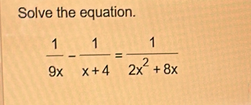 Solve the equation.
 1/9x - 1/x+4 = 1/2x^2+8x 