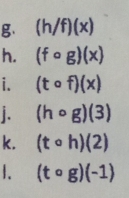 (h/f)(x)
h. (fcirc g)(x)
i. (tcirc f)(x). (hcirc g)(3)
k. (tcirc h)(2)
(tcirc g)(-1)