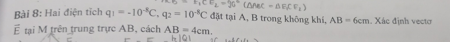 Hai điện tích q_1=-10^(-8)C, q_2=10^(-8)C -E_1CE_2=90°(△ ABC=△ E_1CE_2)
đặt tại A, B trong không khí, AB=6cm. Xác định vectơ 
tại M trên trung trực AB, cách AB=4cm.