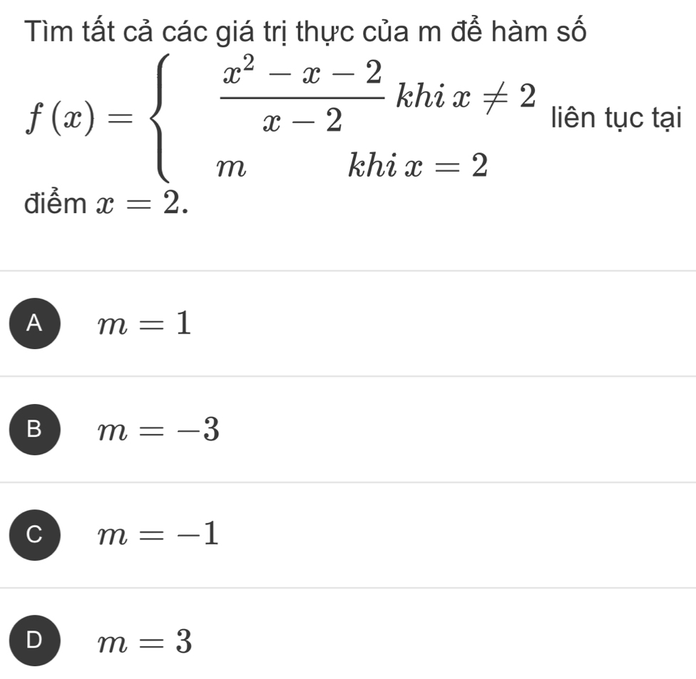 Tìm tất cả các giá trị thực của m để hàm số
f(x)=beginarrayl  (x^2-x-2)/x-2 khix!= 2 mkhix=2endarray. liên tục tại
diem x=2.
A m=1
B m=-3
C m=-1
D m=3