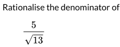 Rationalise the denominator of
 5/sqrt(13) 