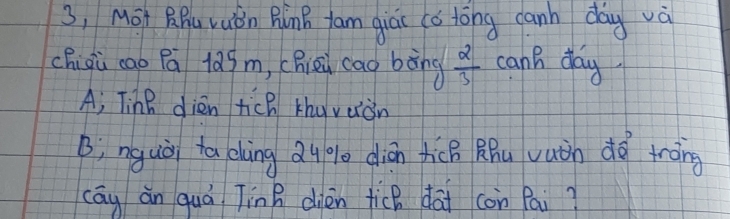 3, Mot BHu Yuǒn RinB fam qiái (a tōng cann day và 
chiqù cao Pā 1àgm, chieu cao bāng  2/3  canB day 
A; Tine dién tich khu vuiàn 
B; nguài ta chàng Qu gl diān hicB BBu vuàn dà trāng 
cāy án quá Tin B dién fic dāi con Pai?