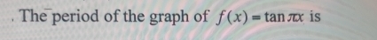 The period of the graph of f(x)=tan π x is