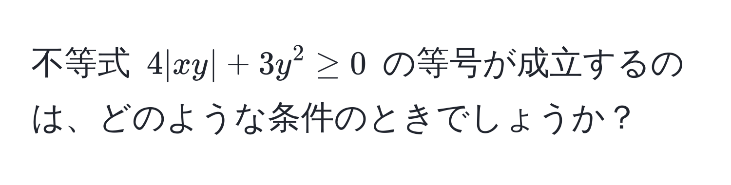 不等式 $4|xy| + 3y^2 ≥ 0$ の等号が成立するのは、どのような条件のときでしょうか？