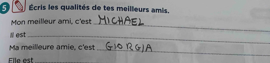 5 Écris les qualités de tes meilleurs amis. 
Mon meilleur ami, c'est_ 
Il est_ 
Ma meilleure amie, c'est 
_ 
Elle est_