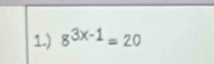 1.) 8^(3x-1)=20