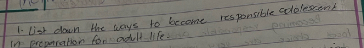 list down the ways to become responsible adolescent 
In preparation for adult life.