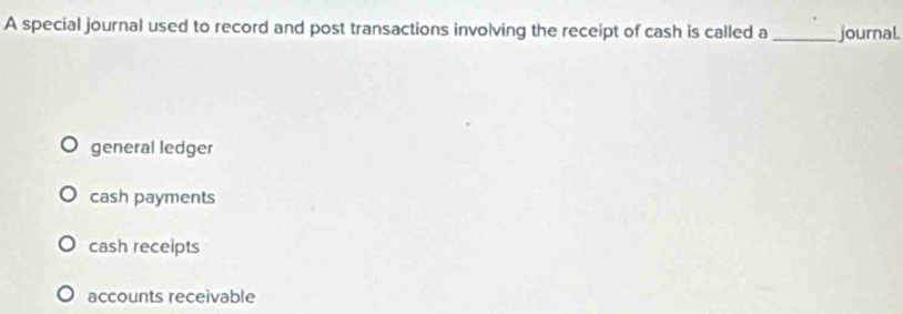 A special journal used to record and post transactions involving the receipt of cash is called a_ journal.
general ledger
cash payments
cash receipts
accounts receivable