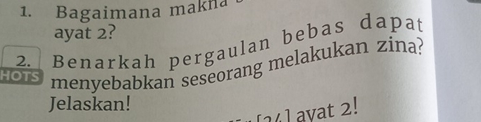 Bagaimana makna 
ayat 2? 
2. Benarkah pergaulan bebas dapat 
HOTS menyebabkan seseorang melakukan zina? 
Jelaskan! 
24] ayat 2!