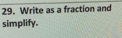 Write as a fraction and 
simplify.