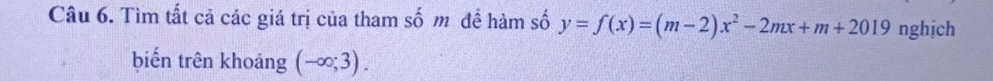 Tìm tất cả các giá trị của tham số m đề hàm số y=f(x)=(m-2)x^2-2mx+m+2019 nghịch 
biến trên khoảng (-∈fty ;3).