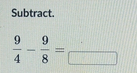 Subtract.
 9/4 - 9/8 =frac 