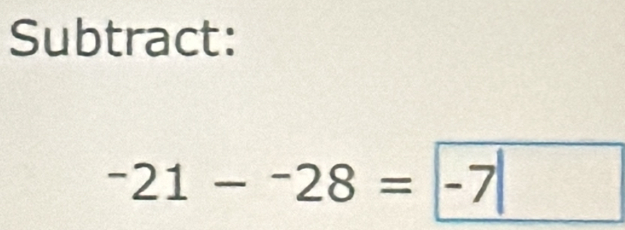 Subtract:
-21--28=|-7|