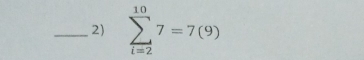 sumlimits _(i=2)^(10)7=7(9)